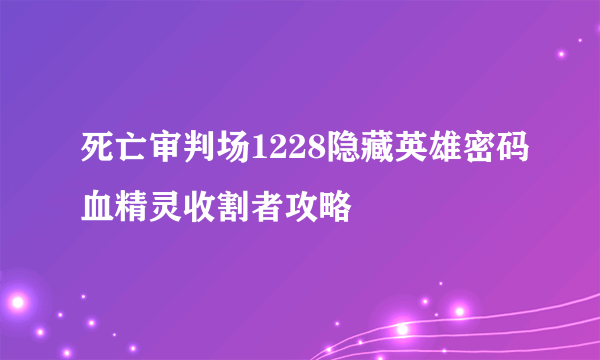 死亡审判场1228隐藏英雄密码血精灵收割者攻略