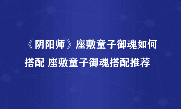 《阴阳师》座敷童子御魂如何搭配 座敷童子御魂搭配推荐