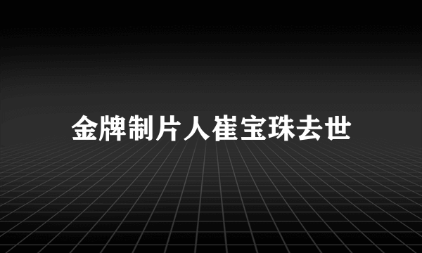 金牌制片人崔宝珠去世