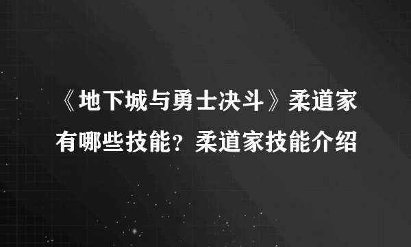 《地下城与勇士决斗》柔道家有哪些技能？柔道家技能介绍