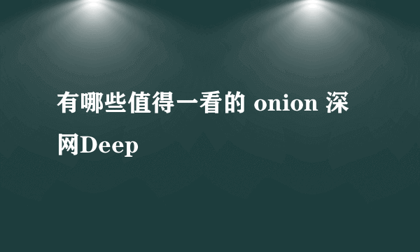 有哪些值得一看的 onion 深网Deep