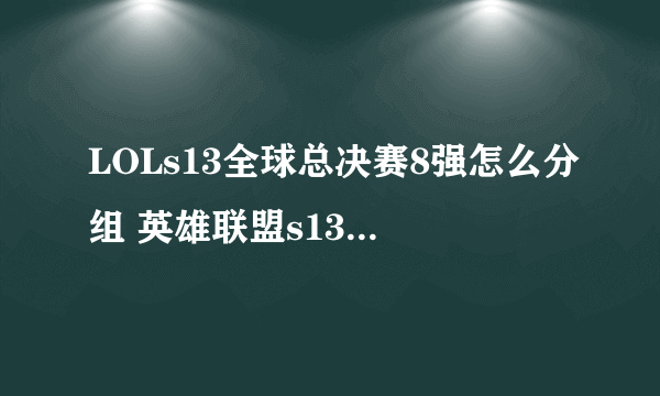 LOLs13全球总决赛8强怎么分组 英雄联盟s13赛程最新