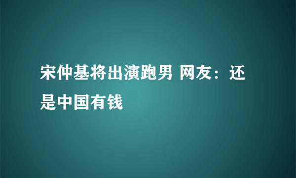 宋仲基将出演跑男 网友：还是中国有钱