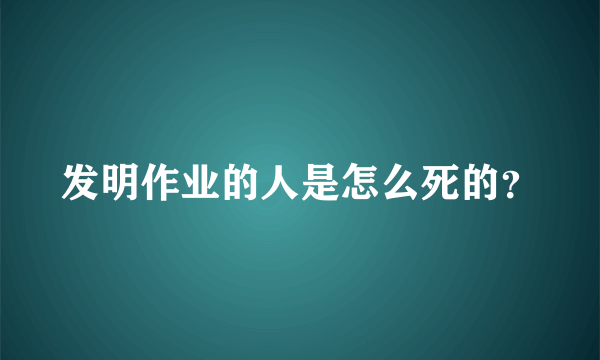 发明作业的人是怎么死的？