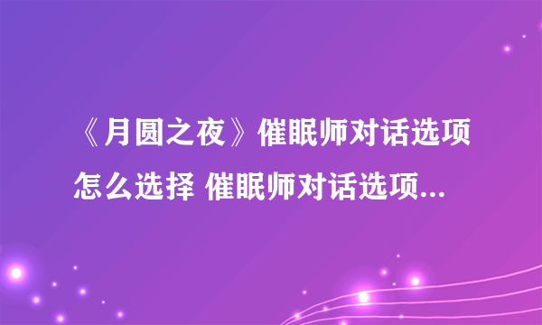 《月圆之夜》催眠师对话选项怎么选择 催眠师对话选项答案一览