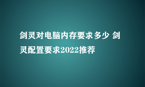 剑灵对电脑内存要求多少 剑灵配置要求2022推荐