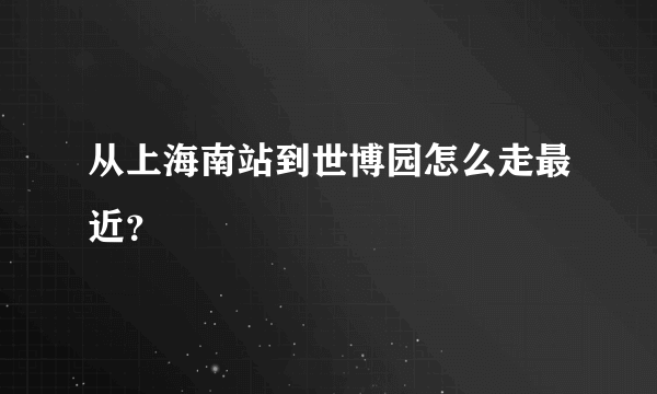 从上海南站到世博园怎么走最近？