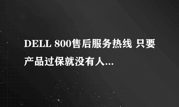 DELL 800售后服务热线 只要产品过保就没有人工技术支持了吗