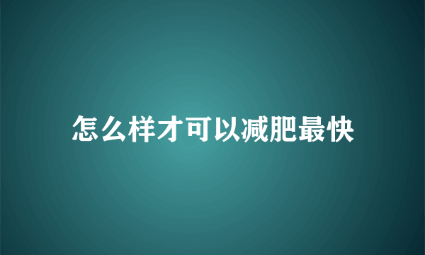 怎么样才可以减肥最快