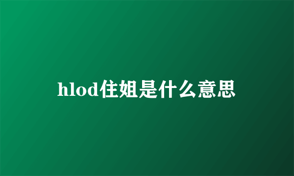 hlod住姐是什么意思