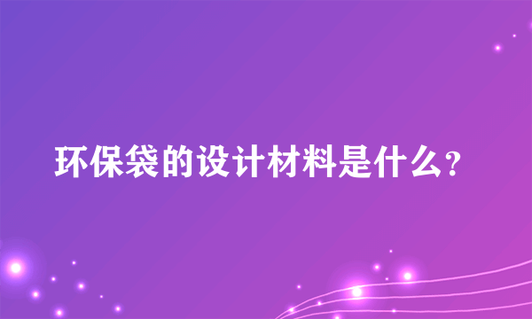 环保袋的设计材料是什么？