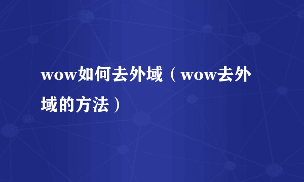 wow如何去外域（wow去外域的方法）