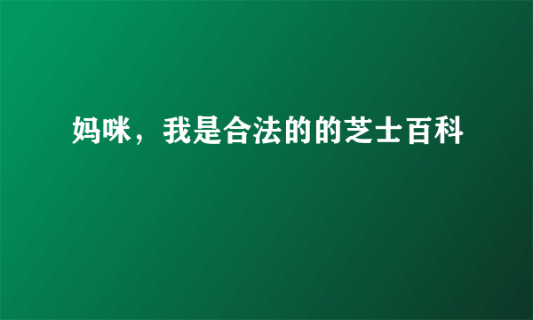 妈咪，我是合法的的芝士百科