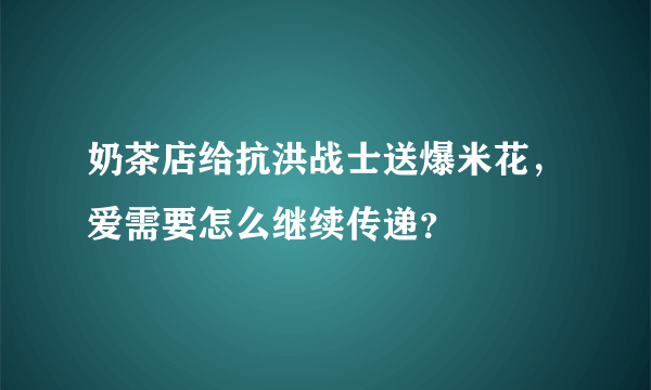 奶茶店给抗洪战士送爆米花，爱需要怎么继续传递？