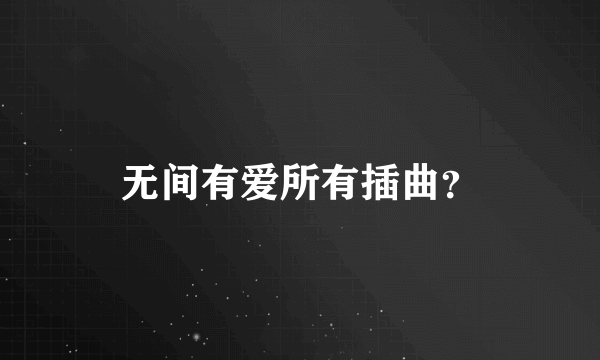 无间有爱所有插曲？