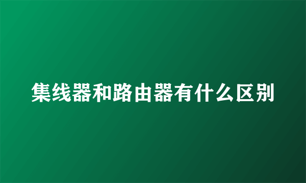 集线器和路由器有什么区别