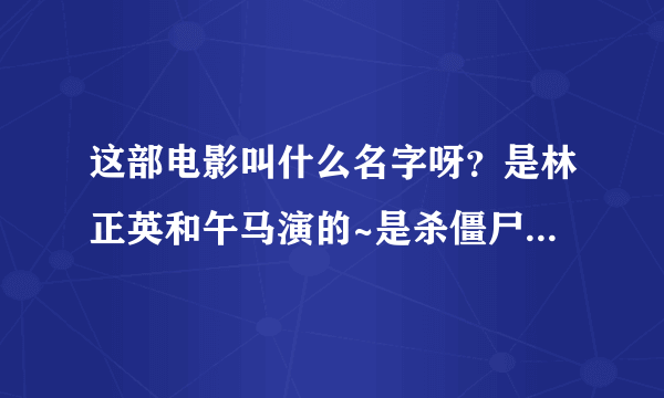 这部电影叫什么名字呀？是林正英和午马演的~是杀僵尸的！林正英是个道士~午马是个神父！