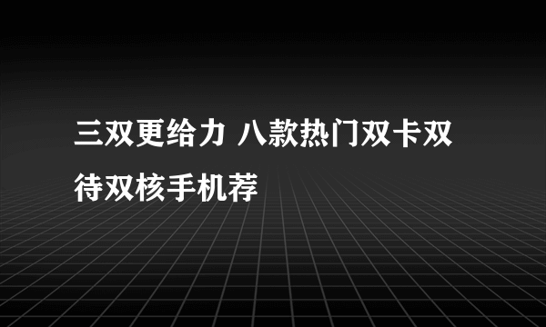 三双更给力 八款热门双卡双待双核手机荐