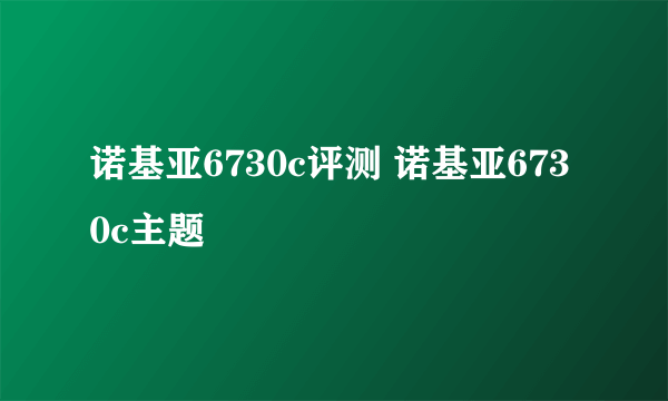 诺基亚6730c评测 诺基亚6730c主题