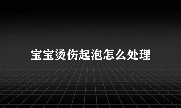 宝宝烫伤起泡怎么处理