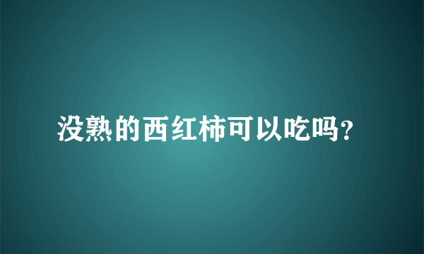 没熟的西红柿可以吃吗？