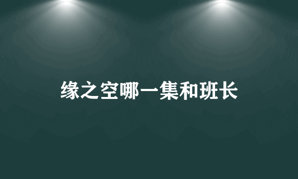 缘之空哪一集和班长