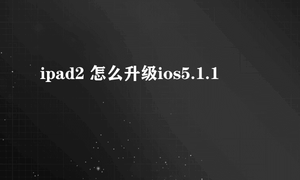 ipad2 怎么升级ios5.1.1