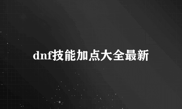 dnf技能加点大全最新