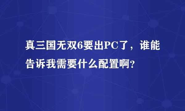 真三国无双6要出PC了，谁能告诉我需要什么配置啊？