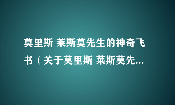 莫里斯 莱斯莫先生的神奇飞书（关于莫里斯 莱斯莫先生的神奇飞书的简介）