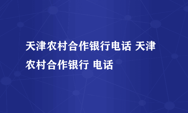 天津农村合作银行电话 天津农村合作银行 电话