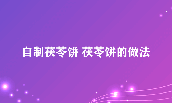 自制茯苓饼 茯苓饼的做法