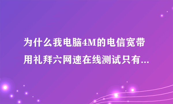 为什么我电脑4M的电信宽带用礼拜六网速在线测试只有大约1.5M,而用电信网速测试是正常的，我怀疑电信的准吗