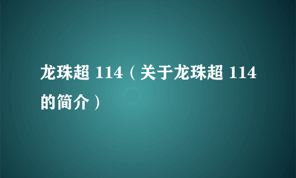 龙珠超 114（关于龙珠超 114的简介）