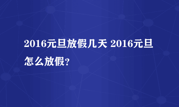 2016元旦放假几天 2016元旦怎么放假？