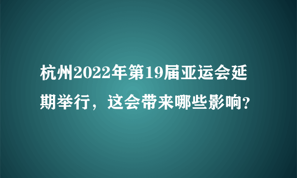 杭州2022年第19届亚运会延期举行，这会带来哪些影响？