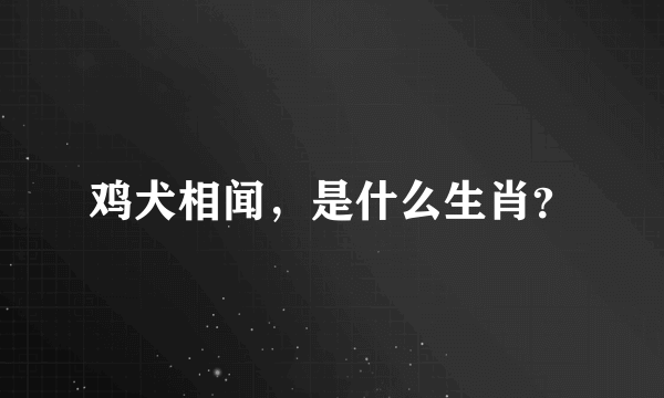 鸡犬相闻，是什么生肖？