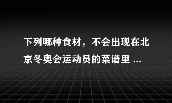 下列哪种食材，不会出现在北京冬奥会运动员的菜谱里 蚂蚁庄园今日答案早知道2月20日