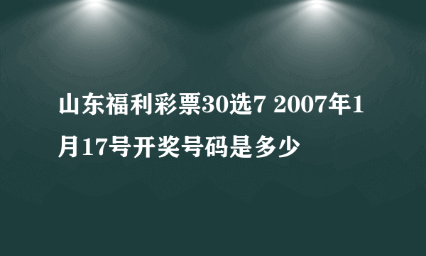 山东福利彩票30选7 2007年1月17号开奖号码是多少