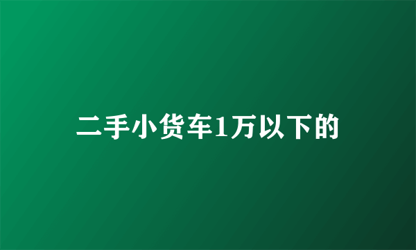 二手小货车1万以下的