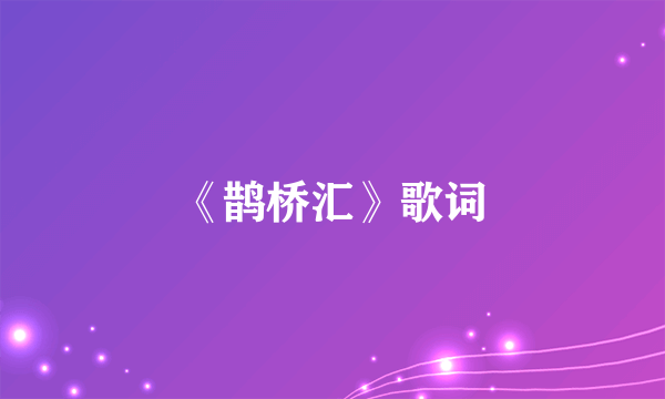 《鹊桥汇》歌词