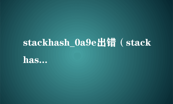 stackhash_0a9e出错（stackhash_0a9e）