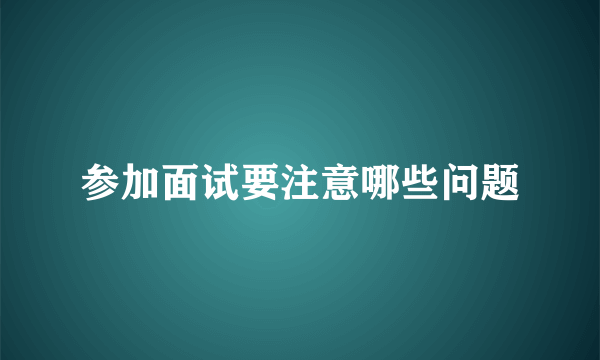 参加面试要注意哪些问题