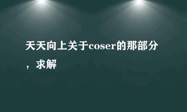 天天向上关于coser的那部分，求解