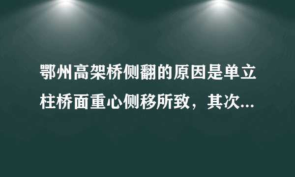 鄂州高架桥侧翻的原因是单立柱桥面重心侧移所致，其次才是超载