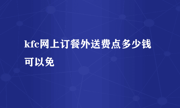 kfc网上订餐外送费点多少钱可以免