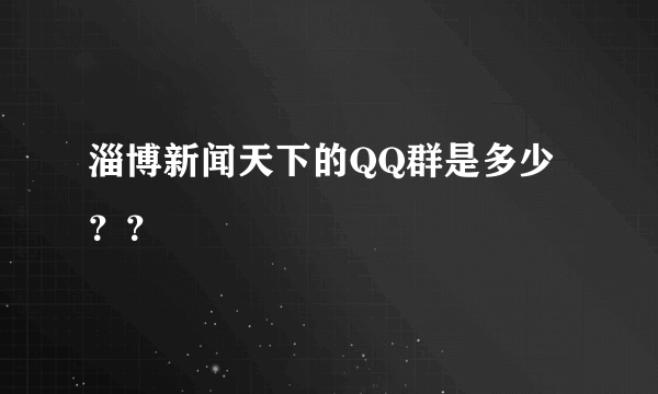 淄博新闻天下的QQ群是多少？？