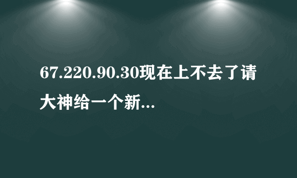 67.220.90.30现在上不去了请大神给一个新地址跪求了