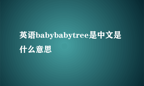 英语babybabytree是中文是什么意思