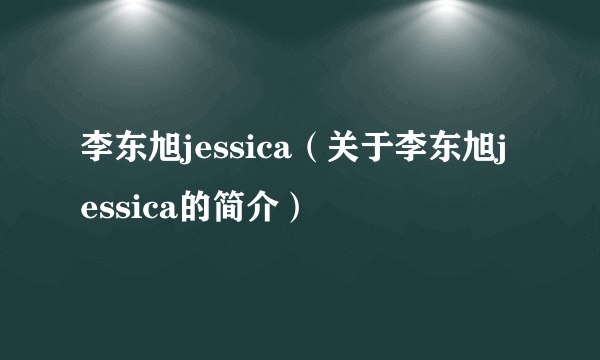 李东旭jessica（关于李东旭jessica的简介）